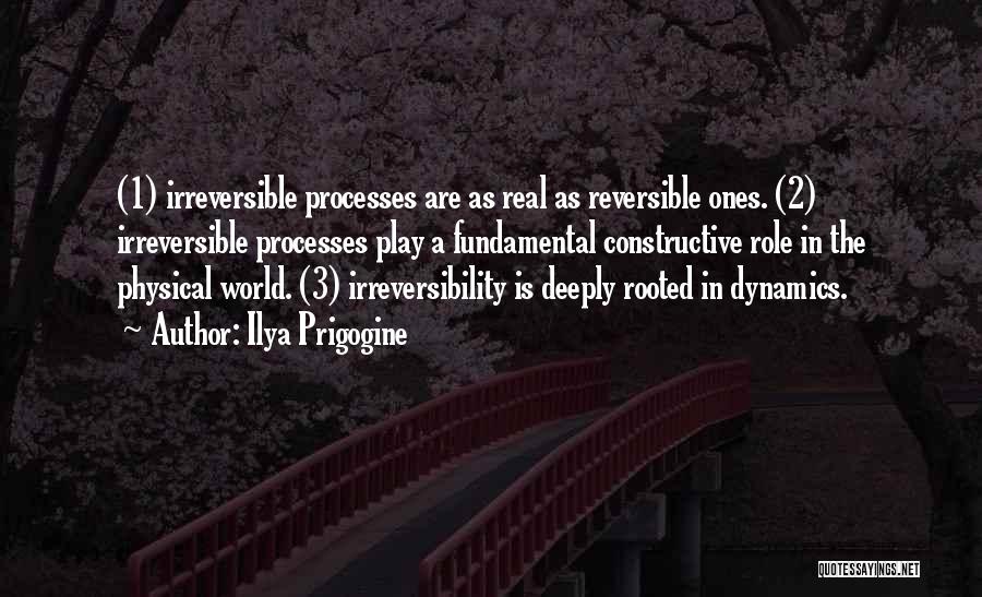 Ilya Prigogine Quotes: (1) Irreversible Processes Are As Real As Reversible Ones. (2) Irreversible Processes Play A Fundamental Constructive Role In The Physical