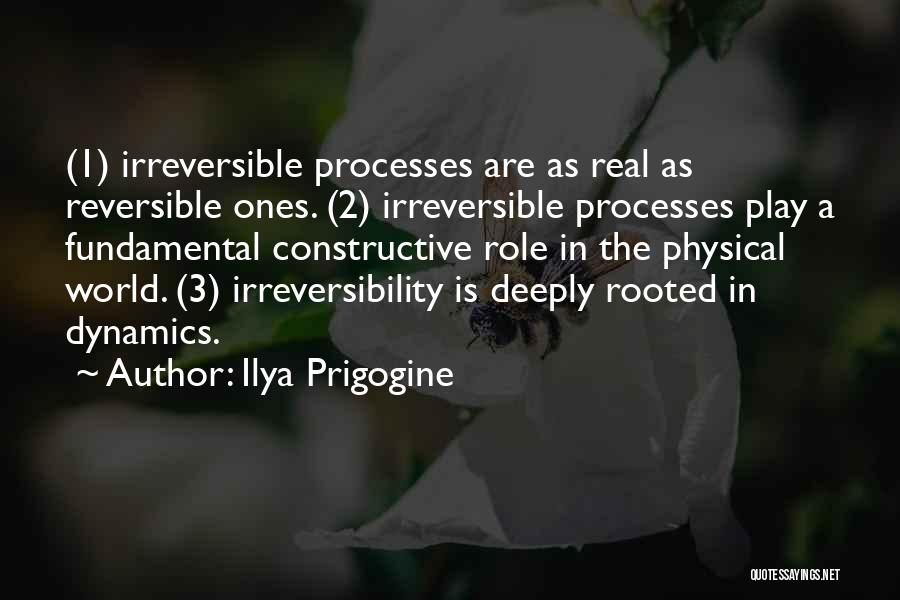 Ilya Prigogine Quotes: (1) Irreversible Processes Are As Real As Reversible Ones. (2) Irreversible Processes Play A Fundamental Constructive Role In The Physical