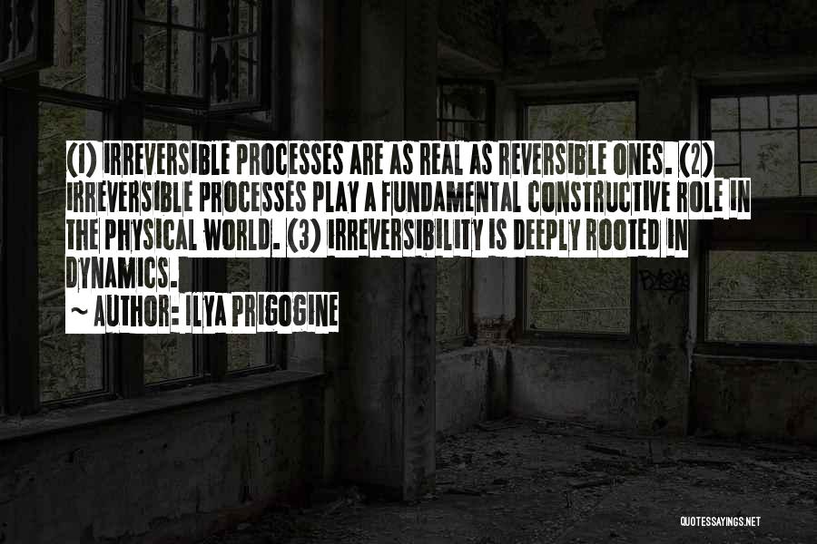 Ilya Prigogine Quotes: (1) Irreversible Processes Are As Real As Reversible Ones. (2) Irreversible Processes Play A Fundamental Constructive Role In The Physical