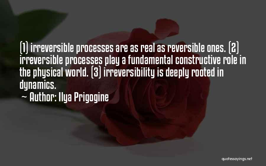 Ilya Prigogine Quotes: (1) Irreversible Processes Are As Real As Reversible Ones. (2) Irreversible Processes Play A Fundamental Constructive Role In The Physical