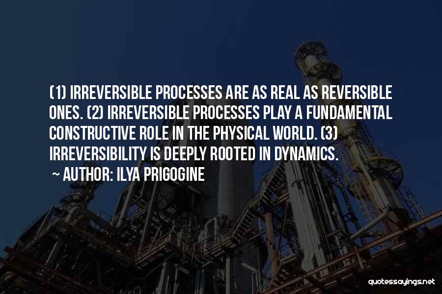 Ilya Prigogine Quotes: (1) Irreversible Processes Are As Real As Reversible Ones. (2) Irreversible Processes Play A Fundamental Constructive Role In The Physical