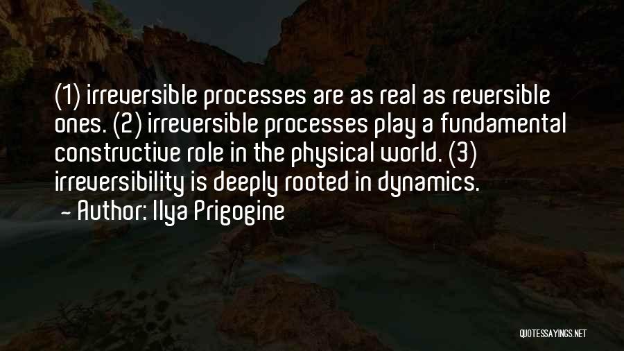 Ilya Prigogine Quotes: (1) Irreversible Processes Are As Real As Reversible Ones. (2) Irreversible Processes Play A Fundamental Constructive Role In The Physical