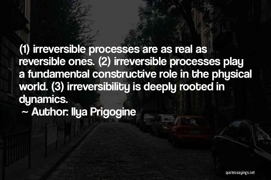 Ilya Prigogine Quotes: (1) Irreversible Processes Are As Real As Reversible Ones. (2) Irreversible Processes Play A Fundamental Constructive Role In The Physical