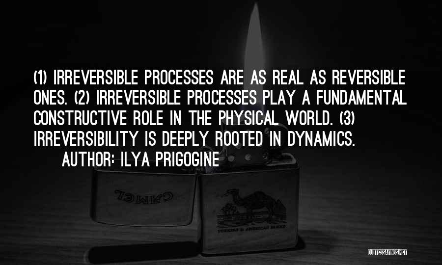 Ilya Prigogine Quotes: (1) Irreversible Processes Are As Real As Reversible Ones. (2) Irreversible Processes Play A Fundamental Constructive Role In The Physical