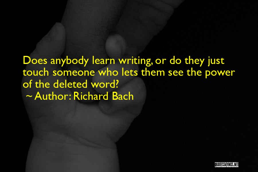 Richard Bach Quotes: Does Anybody Learn Writing, Or Do They Just Touch Someone Who Lets Them See The Power Of The Deleted Word?