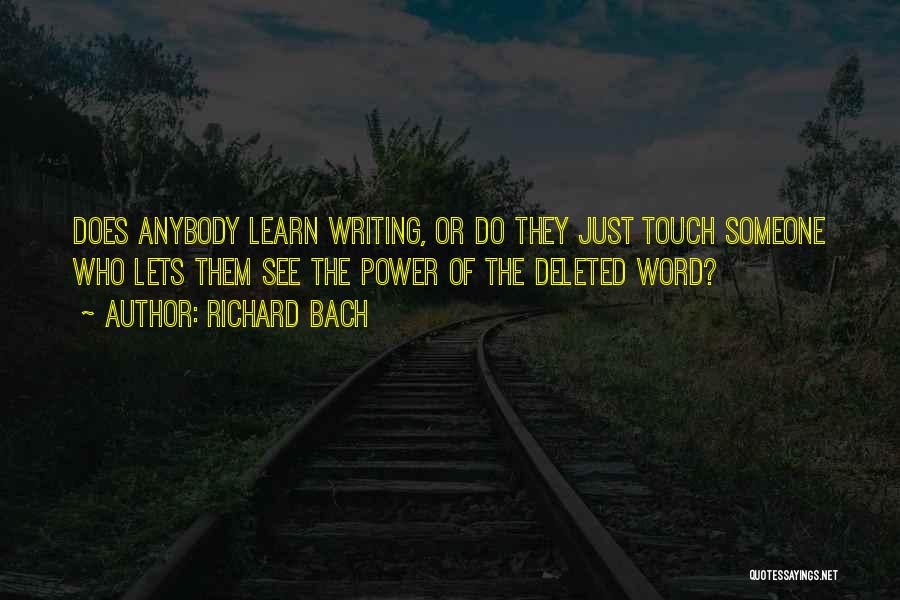 Richard Bach Quotes: Does Anybody Learn Writing, Or Do They Just Touch Someone Who Lets Them See The Power Of The Deleted Word?