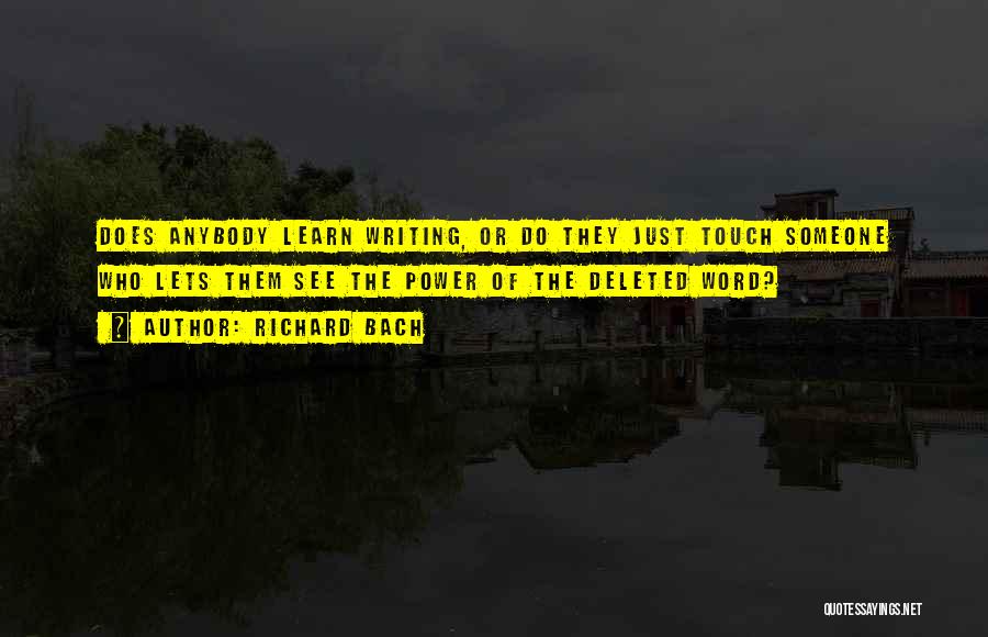 Richard Bach Quotes: Does Anybody Learn Writing, Or Do They Just Touch Someone Who Lets Them See The Power Of The Deleted Word?