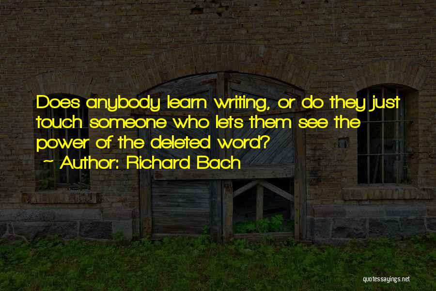 Richard Bach Quotes: Does Anybody Learn Writing, Or Do They Just Touch Someone Who Lets Them See The Power Of The Deleted Word?