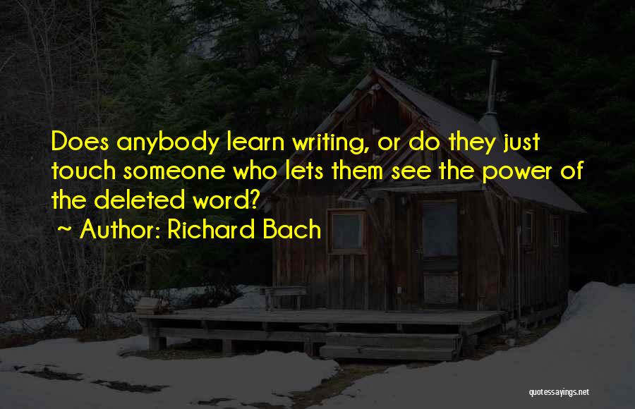 Richard Bach Quotes: Does Anybody Learn Writing, Or Do They Just Touch Someone Who Lets Them See The Power Of The Deleted Word?