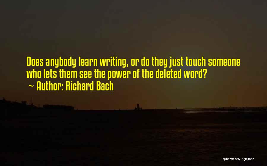 Richard Bach Quotes: Does Anybody Learn Writing, Or Do They Just Touch Someone Who Lets Them See The Power Of The Deleted Word?