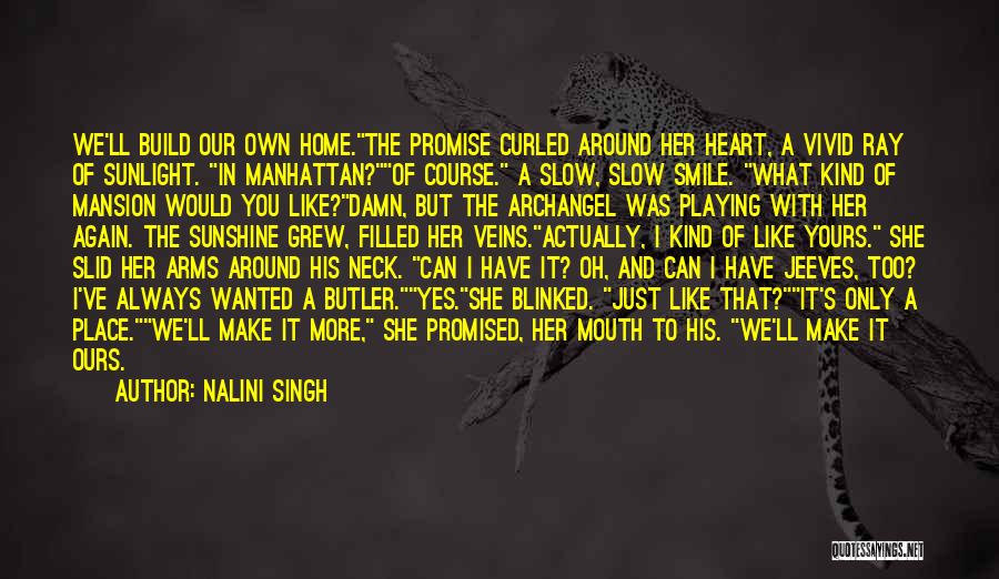 Nalini Singh Quotes: We'll Build Our Own Home.the Promise Curled Around Her Heart, A Vivid Ray Of Sunlight. In Manhattan?of Course. A Slow,