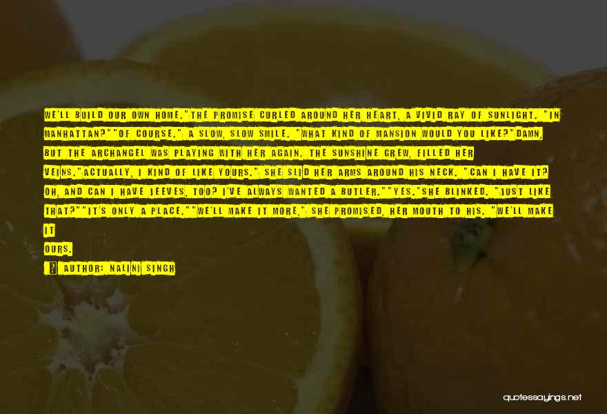 Nalini Singh Quotes: We'll Build Our Own Home.the Promise Curled Around Her Heart, A Vivid Ray Of Sunlight. In Manhattan?of Course. A Slow,