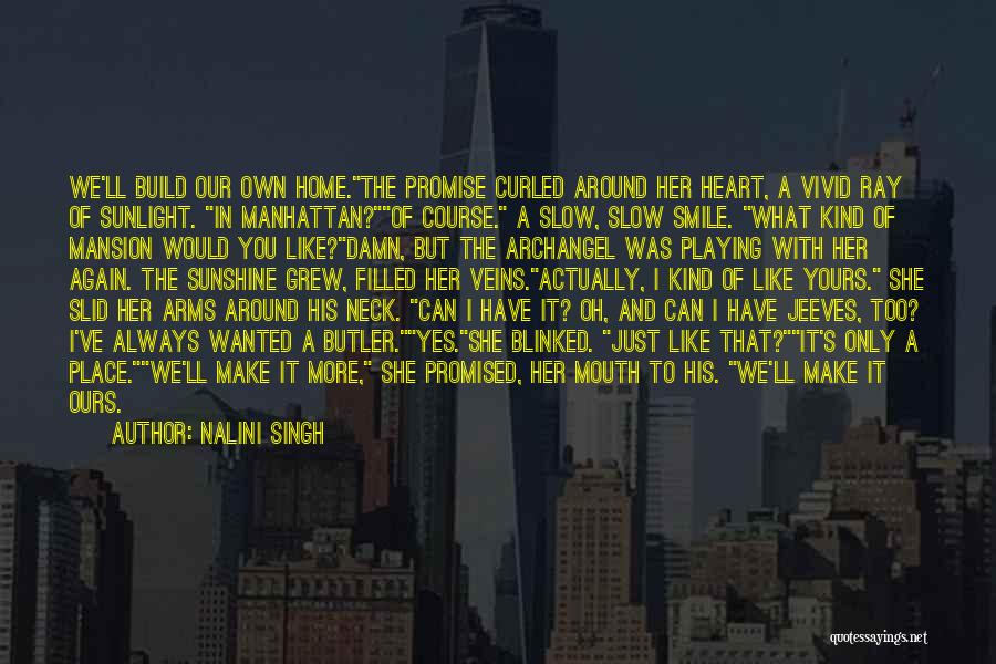 Nalini Singh Quotes: We'll Build Our Own Home.the Promise Curled Around Her Heart, A Vivid Ray Of Sunlight. In Manhattan?of Course. A Slow,