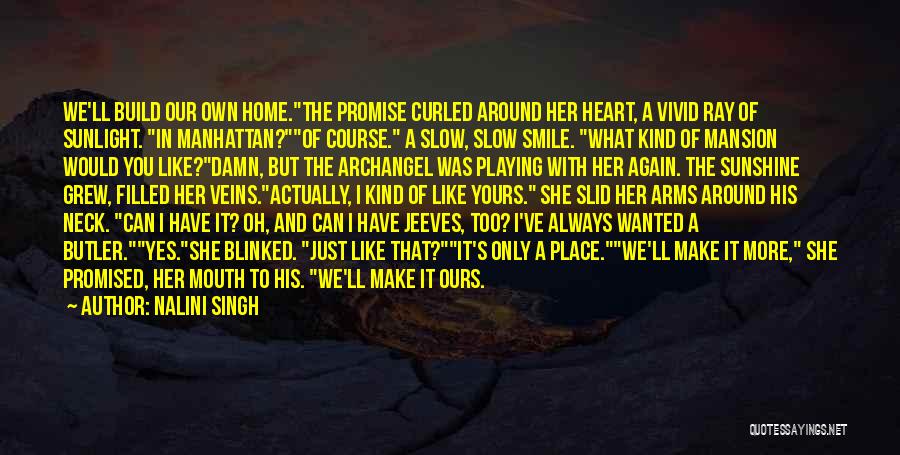 Nalini Singh Quotes: We'll Build Our Own Home.the Promise Curled Around Her Heart, A Vivid Ray Of Sunlight. In Manhattan?of Course. A Slow,