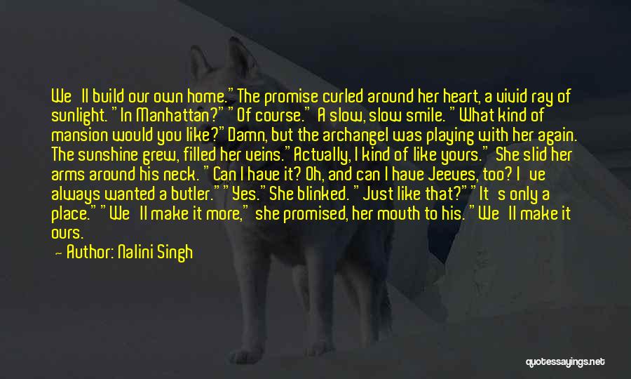 Nalini Singh Quotes: We'll Build Our Own Home.the Promise Curled Around Her Heart, A Vivid Ray Of Sunlight. In Manhattan?of Course. A Slow,