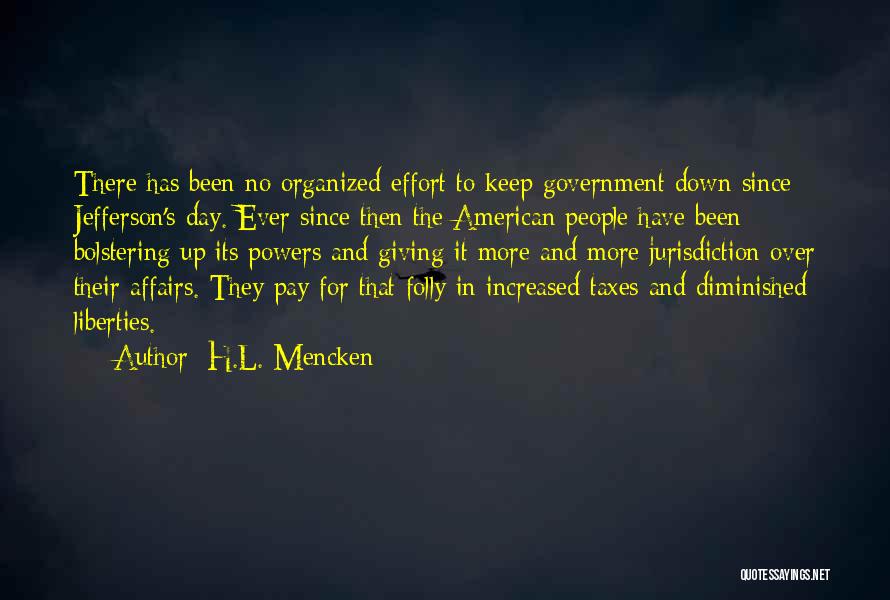 H.L. Mencken Quotes: There Has Been No Organized Effort To Keep Government Down Since Jefferson's Day. Ever Since Then The American People Have