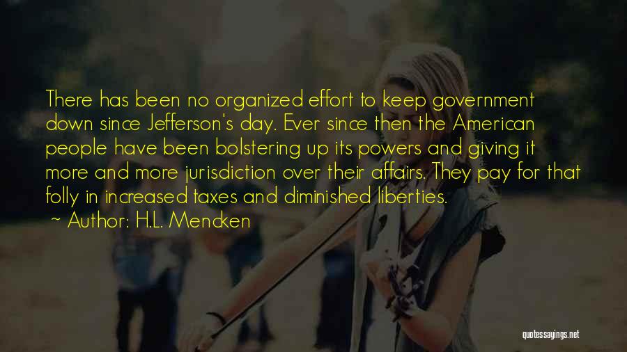 H.L. Mencken Quotes: There Has Been No Organized Effort To Keep Government Down Since Jefferson's Day. Ever Since Then The American People Have