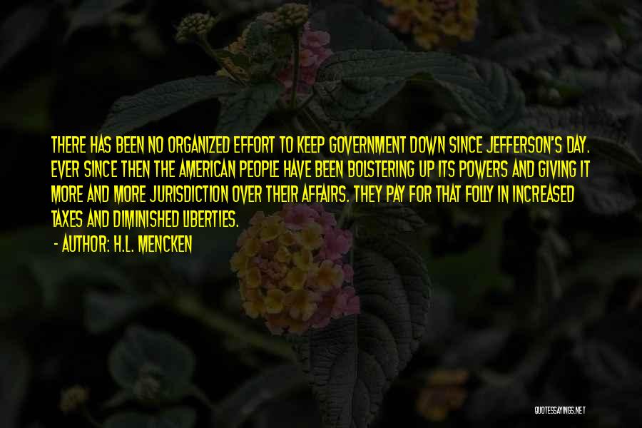 H.L. Mencken Quotes: There Has Been No Organized Effort To Keep Government Down Since Jefferson's Day. Ever Since Then The American People Have