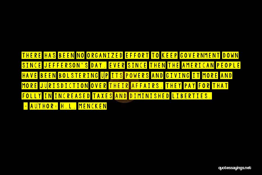 H.L. Mencken Quotes: There Has Been No Organized Effort To Keep Government Down Since Jefferson's Day. Ever Since Then The American People Have