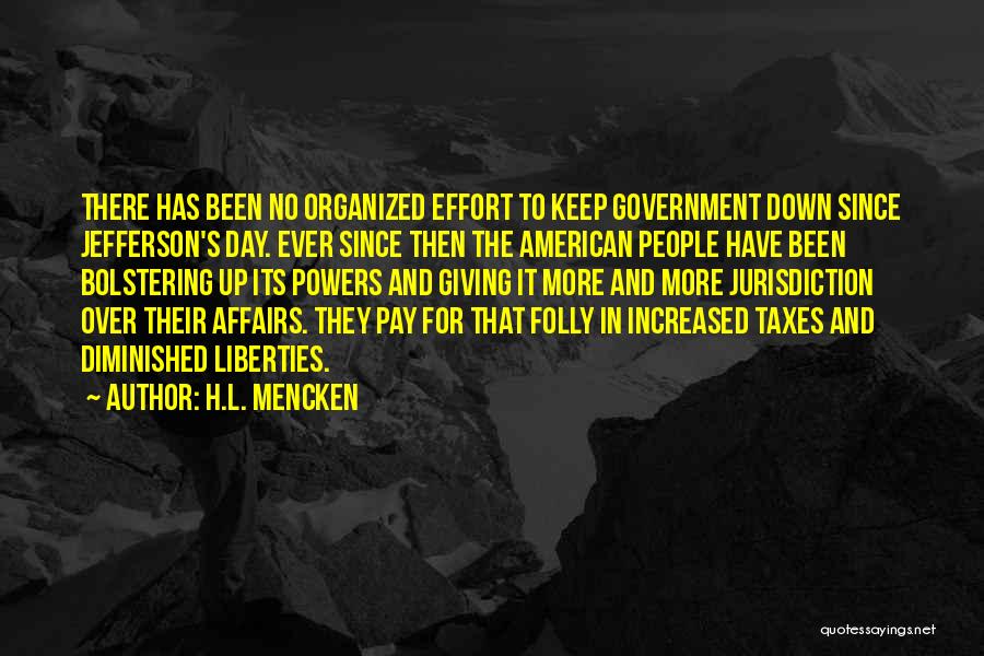 H.L. Mencken Quotes: There Has Been No Organized Effort To Keep Government Down Since Jefferson's Day. Ever Since Then The American People Have
