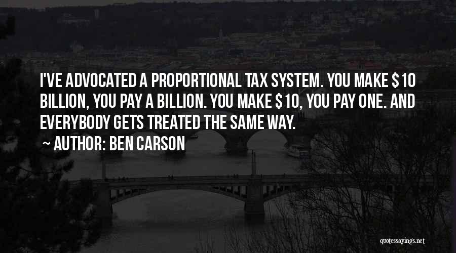 Ben Carson Quotes: I've Advocated A Proportional Tax System. You Make $10 Billion, You Pay A Billion. You Make $10, You Pay One.