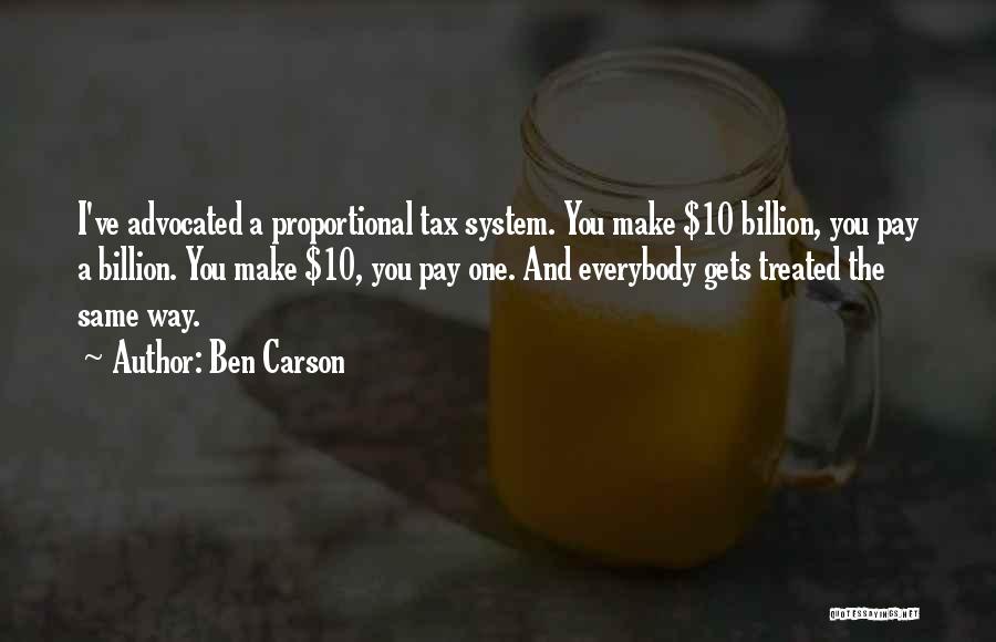 Ben Carson Quotes: I've Advocated A Proportional Tax System. You Make $10 Billion, You Pay A Billion. You Make $10, You Pay One.