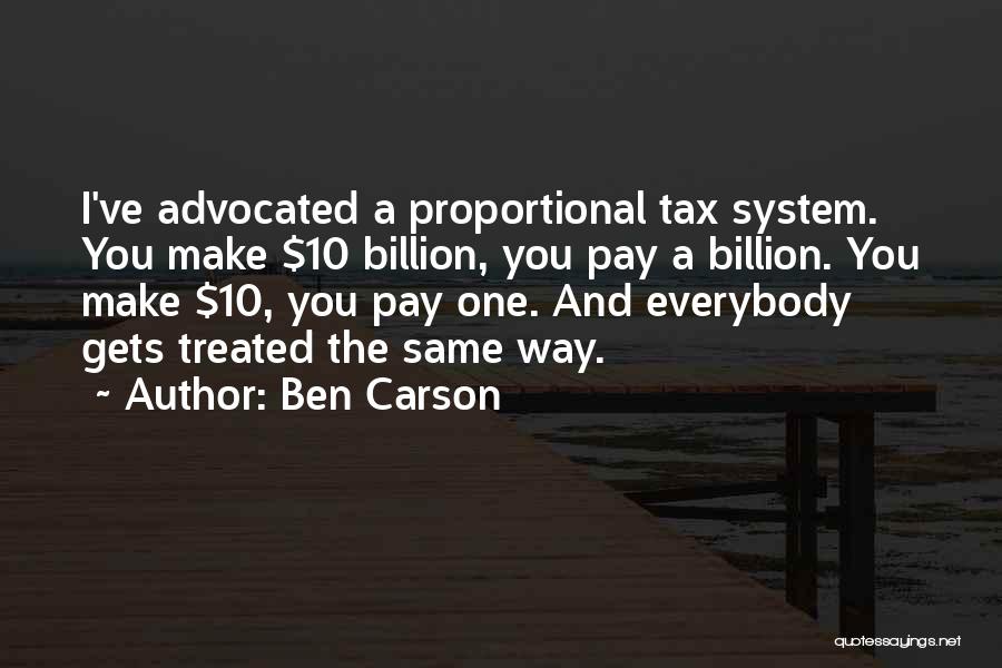 Ben Carson Quotes: I've Advocated A Proportional Tax System. You Make $10 Billion, You Pay A Billion. You Make $10, You Pay One.