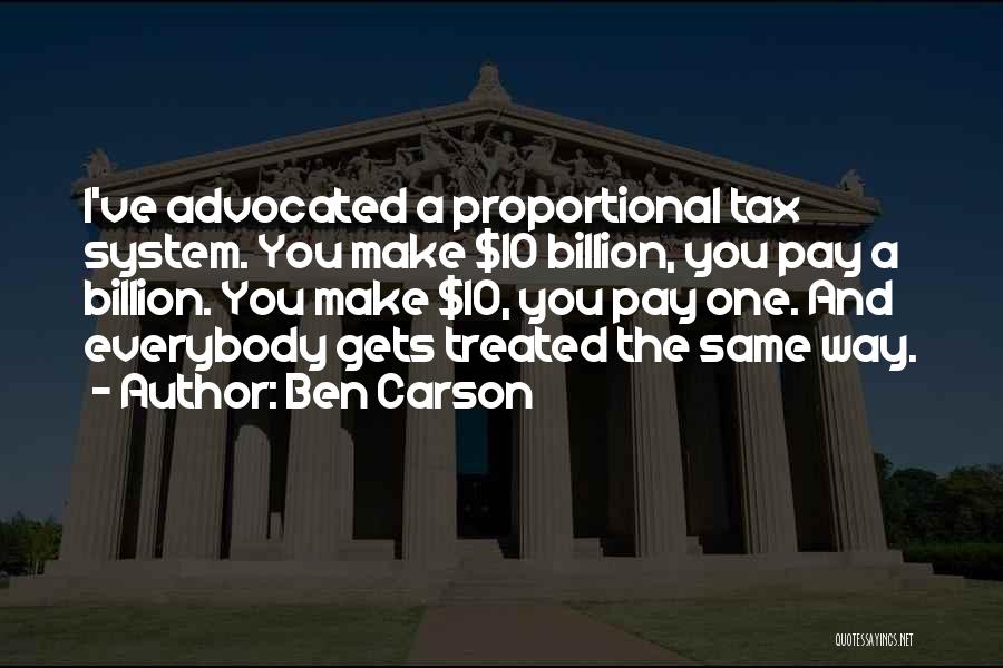 Ben Carson Quotes: I've Advocated A Proportional Tax System. You Make $10 Billion, You Pay A Billion. You Make $10, You Pay One.
