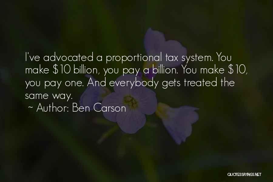 Ben Carson Quotes: I've Advocated A Proportional Tax System. You Make $10 Billion, You Pay A Billion. You Make $10, You Pay One.