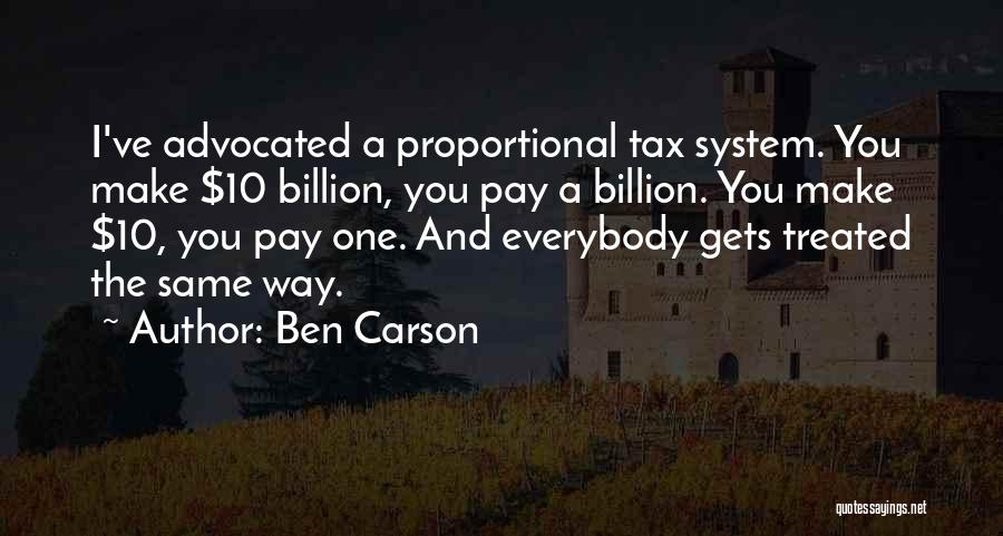 Ben Carson Quotes: I've Advocated A Proportional Tax System. You Make $10 Billion, You Pay A Billion. You Make $10, You Pay One.
