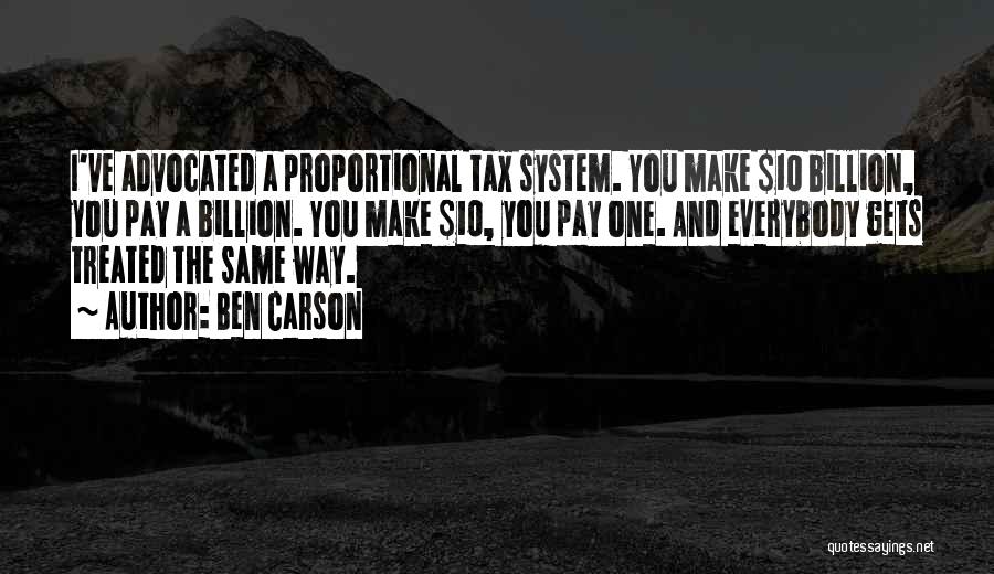Ben Carson Quotes: I've Advocated A Proportional Tax System. You Make $10 Billion, You Pay A Billion. You Make $10, You Pay One.