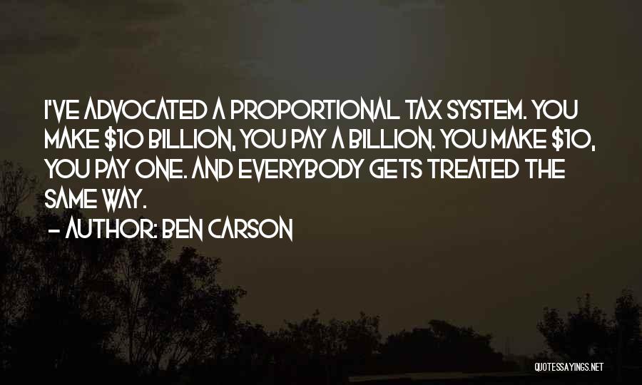 Ben Carson Quotes: I've Advocated A Proportional Tax System. You Make $10 Billion, You Pay A Billion. You Make $10, You Pay One.