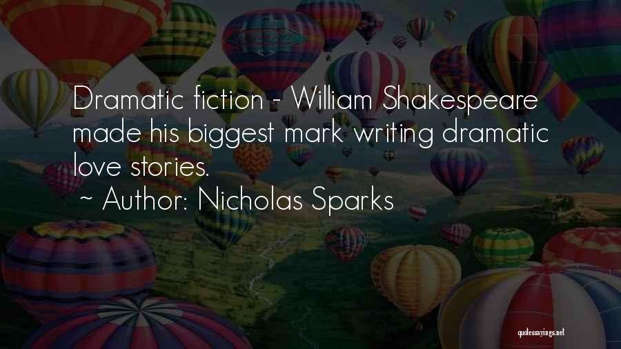 Nicholas Sparks Quotes: Dramatic Fiction - William Shakespeare Made His Biggest Mark Writing Dramatic Love Stories.