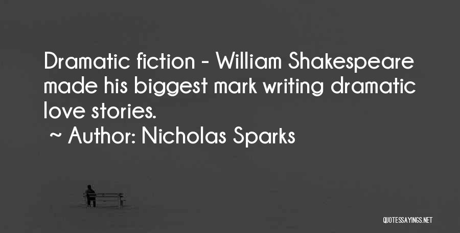 Nicholas Sparks Quotes: Dramatic Fiction - William Shakespeare Made His Biggest Mark Writing Dramatic Love Stories.