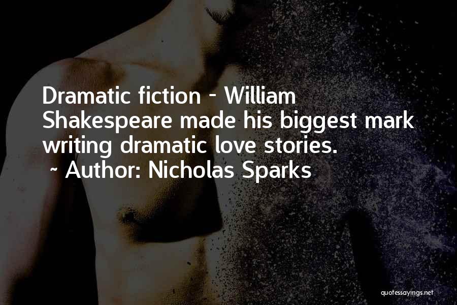 Nicholas Sparks Quotes: Dramatic Fiction - William Shakespeare Made His Biggest Mark Writing Dramatic Love Stories.