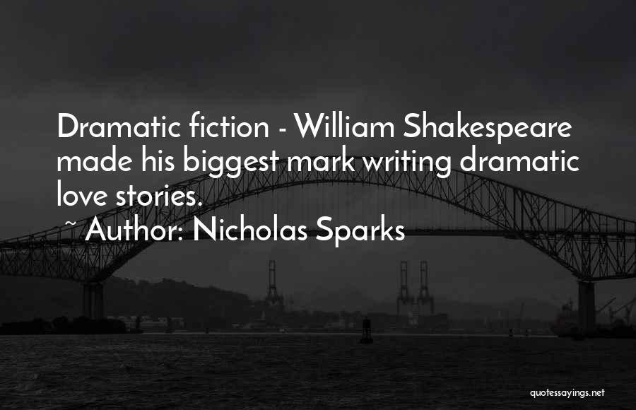 Nicholas Sparks Quotes: Dramatic Fiction - William Shakespeare Made His Biggest Mark Writing Dramatic Love Stories.