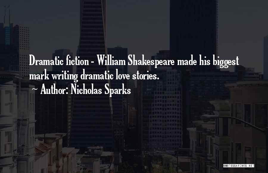 Nicholas Sparks Quotes: Dramatic Fiction - William Shakespeare Made His Biggest Mark Writing Dramatic Love Stories.