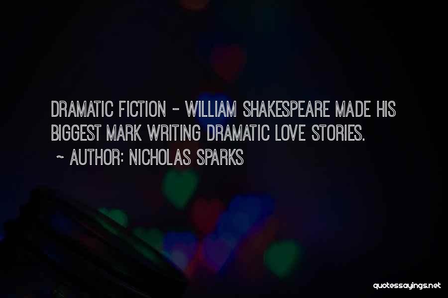 Nicholas Sparks Quotes: Dramatic Fiction - William Shakespeare Made His Biggest Mark Writing Dramatic Love Stories.