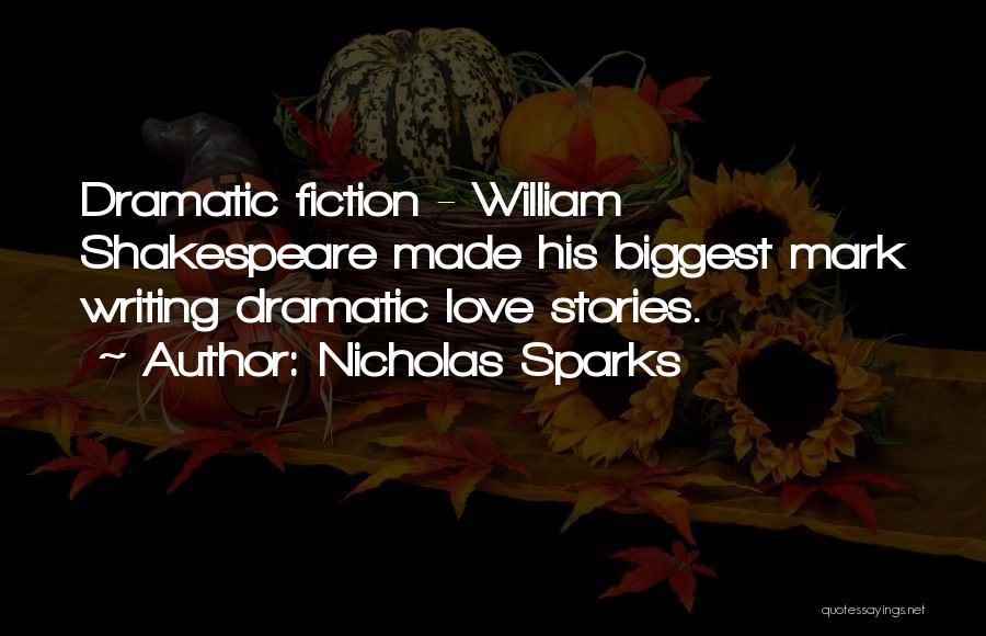 Nicholas Sparks Quotes: Dramatic Fiction - William Shakespeare Made His Biggest Mark Writing Dramatic Love Stories.