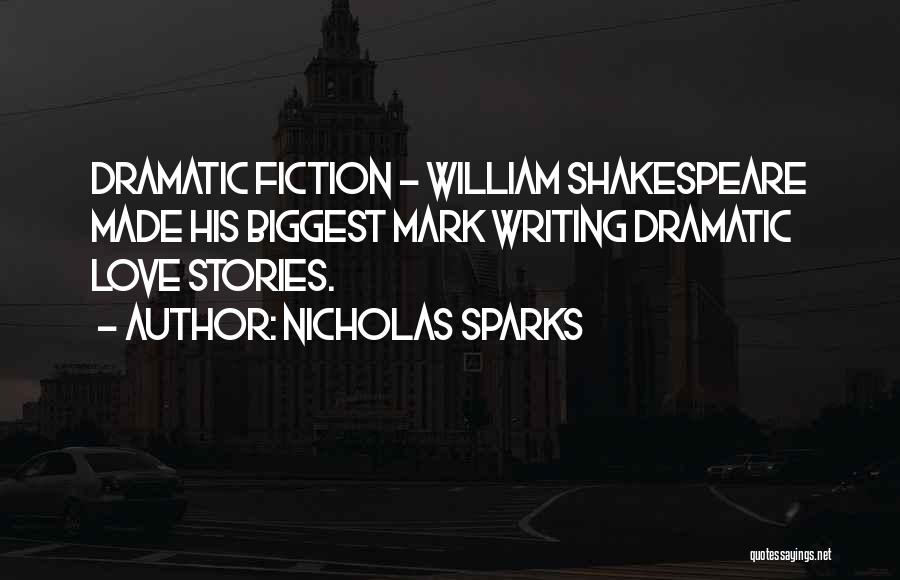 Nicholas Sparks Quotes: Dramatic Fiction - William Shakespeare Made His Biggest Mark Writing Dramatic Love Stories.