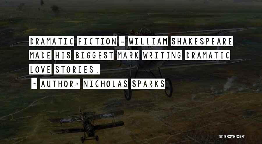 Nicholas Sparks Quotes: Dramatic Fiction - William Shakespeare Made His Biggest Mark Writing Dramatic Love Stories.