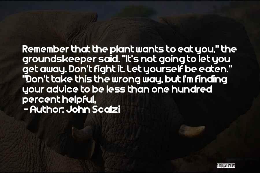 John Scalzi Quotes: Remember That The Plant Wants To Eat You, The Groundskeeper Said. It's Not Going To Let You Get Away. Don't