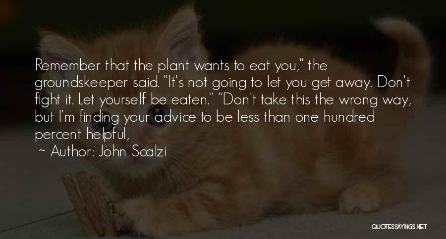 John Scalzi Quotes: Remember That The Plant Wants To Eat You, The Groundskeeper Said. It's Not Going To Let You Get Away. Don't