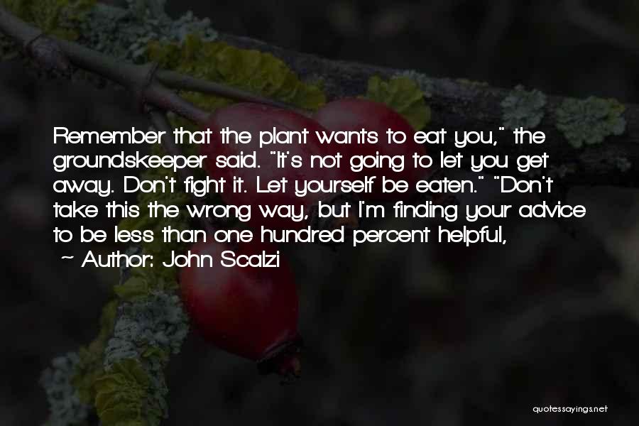 John Scalzi Quotes: Remember That The Plant Wants To Eat You, The Groundskeeper Said. It's Not Going To Let You Get Away. Don't