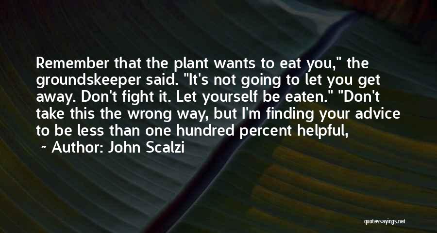 John Scalzi Quotes: Remember That The Plant Wants To Eat You, The Groundskeeper Said. It's Not Going To Let You Get Away. Don't