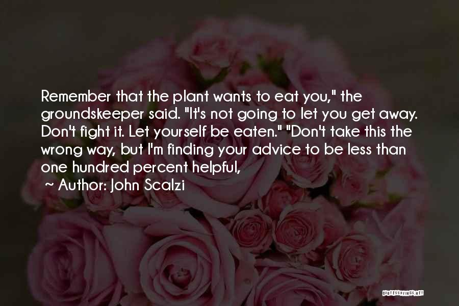 John Scalzi Quotes: Remember That The Plant Wants To Eat You, The Groundskeeper Said. It's Not Going To Let You Get Away. Don't