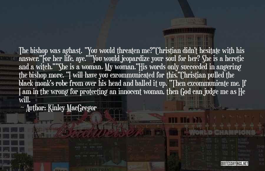 Kinley MacGregor Quotes: The Bishop Was Aghast. You Would Threaten Me?christian Didn't Hesitate With His Answer.for Her Life, Aye.you Would Jeopardize Your Soul