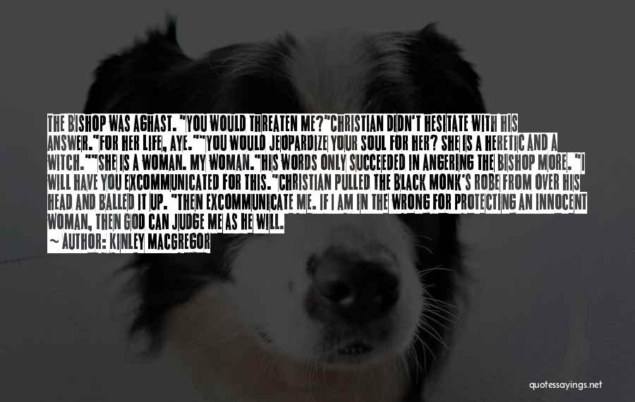 Kinley MacGregor Quotes: The Bishop Was Aghast. You Would Threaten Me?christian Didn't Hesitate With His Answer.for Her Life, Aye.you Would Jeopardize Your Soul