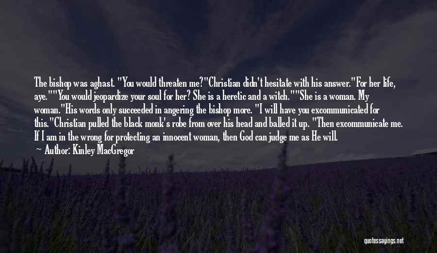 Kinley MacGregor Quotes: The Bishop Was Aghast. You Would Threaten Me?christian Didn't Hesitate With His Answer.for Her Life, Aye.you Would Jeopardize Your Soul