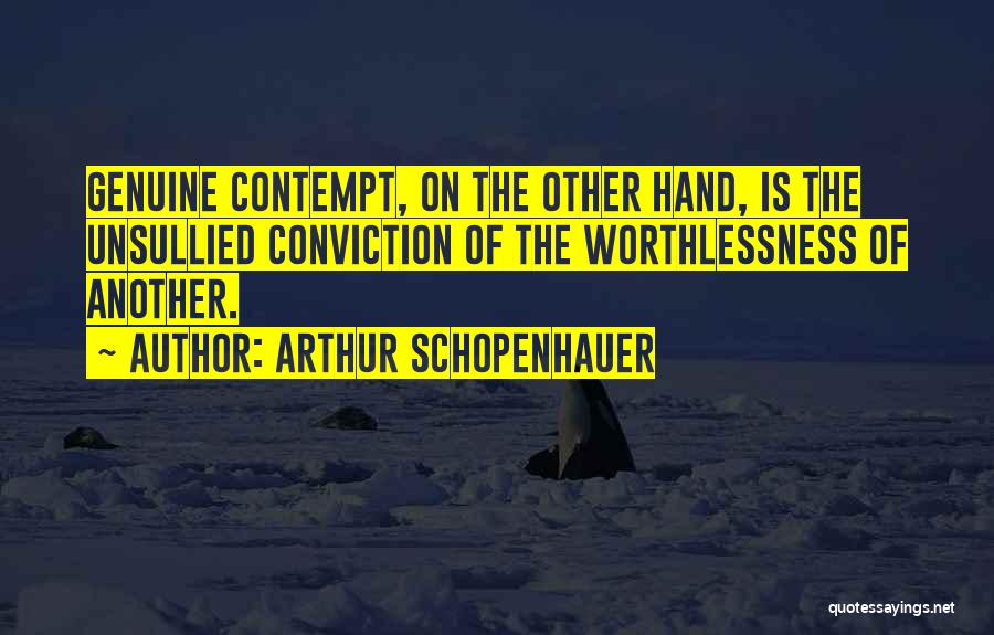 Arthur Schopenhauer Quotes: Genuine Contempt, On The Other Hand, Is The Unsullied Conviction Of The Worthlessness Of Another.